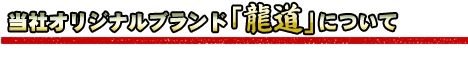 当社オリジナルブランド「龍道」について